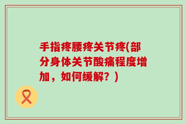 手指疼腰疼关节疼(部分身体关节酸痛程度增加,如何缓解?) 手指疼腰疼关节疼(部分身体关节酸痛程度增加,如何缓解?)
