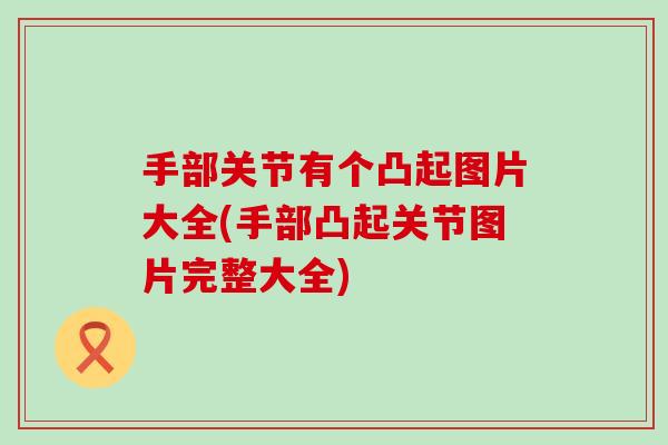 手部关节有个凸起图片大全(手部凸起关节图片完整大全)