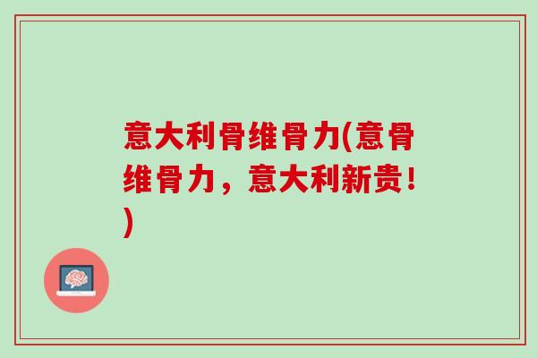 意大利骨维骨力(意骨维骨力，意大利新贵！)