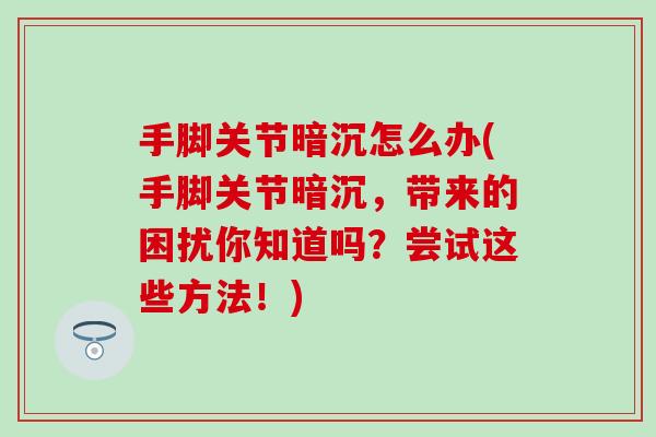 手脚关节暗沉怎么办(手脚关节暗沉，带来的困扰你知道吗？尝试这些方法！)