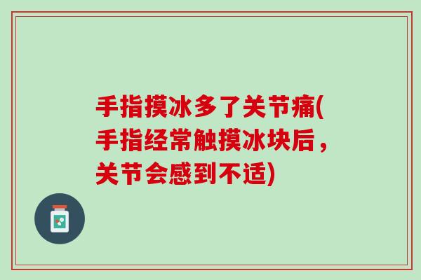 手指摸冰多了关节痛(手指经常触摸冰块后，关节会感到不适)