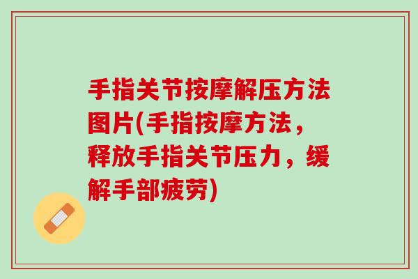 手指关节按摩解压方法图片(手指按摩方法，释放手指关节压力，缓解手部疲劳)