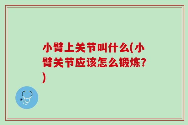 小臂上关节叫什么(小臂关节应该怎么锻炼？)