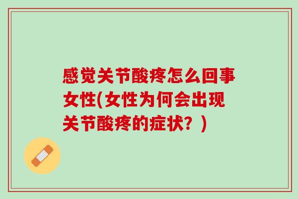感觉关节酸疼怎么回事女性(女性为何会出现关节酸疼的症状？)