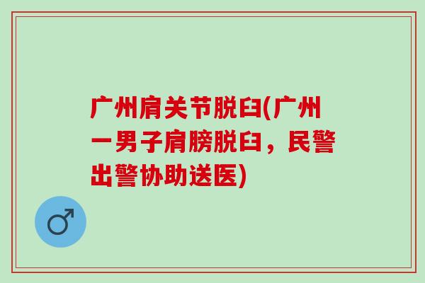 广州肩关节脱臼(广州一男子肩膀脱臼，民警出警协助送医)
