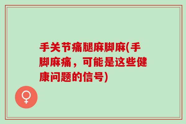 手关节痛腿麻脚麻(手脚麻痛，可能是这些健康问题的信号)
