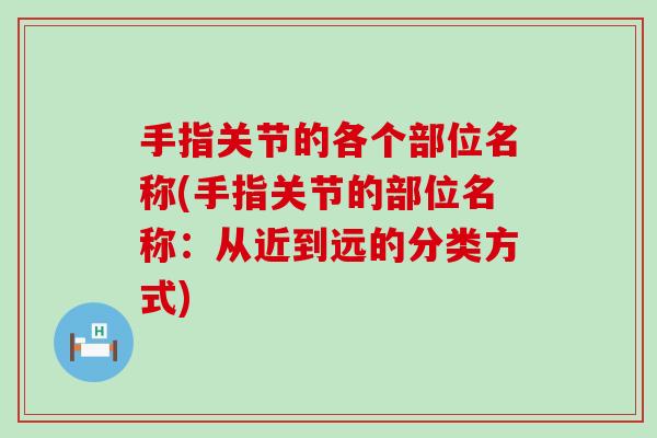 手指关节的各个部位名称(手指关节的部位名称：从近到远的分类方式)