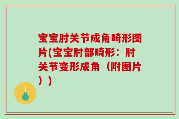 宝宝肘关节成角畸形图片(宝宝肘部畸形：肘关节变形成角（附图片）)