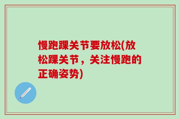 慢跑踝关节要放松(放松踝关节，关注慢跑的正确姿势)