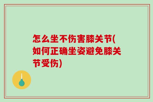 怎么坐不伤害膝关节(如何正确坐姿避免膝关节受伤)
