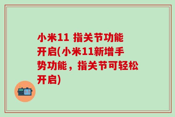 小米11 指关节功能开启(小米11新增手势功能，指关节可轻松开启)