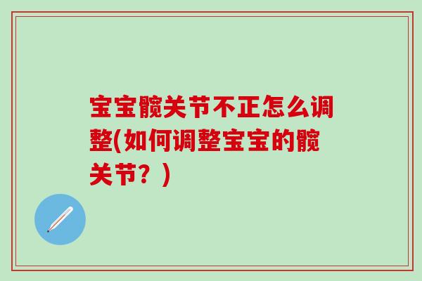 宝宝髋关节不正怎么调整(如何调整宝宝的髋关节？)