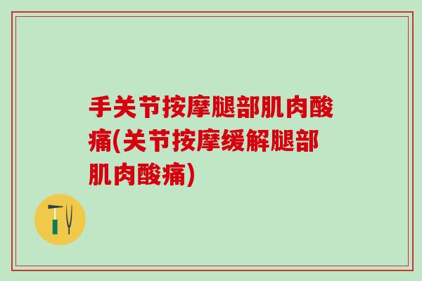 手关节按摩腿部肌肉酸痛(关节按摩缓解腿部肌肉酸痛)