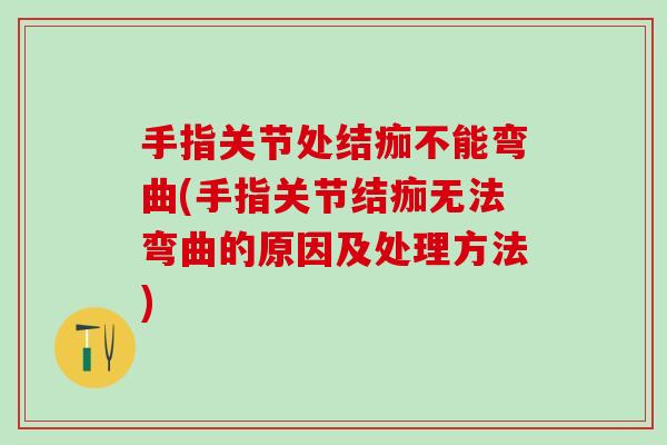 手指关节处结痂不能弯曲(手指关节结痂无法弯曲的原因及处理方法)
