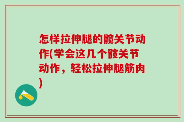 怎样拉伸腿的髋关节动作(学会这几个髋关节动作,轻松拉伸腿筋肉) 怎样拉伸腿的髋关节动作(学会这几个髋关节动作,轻松拉伸腿筋肉)
