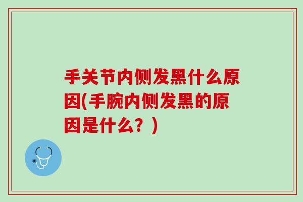 手关节内侧发黑什么原因(手腕内侧发黑的原因是什么?) 手关节内侧发黑什么原因(手腕内侧发黑的原因是什么?)