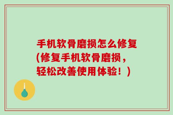 手机软骨磨损怎么修复(修复手机软骨磨损，轻松改善使用体验！)