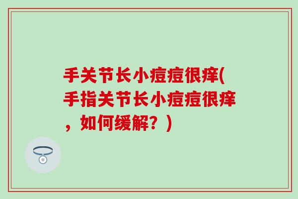 手关节长小痘痘很痒(手指关节长小痘痘很痒，如何缓解？)