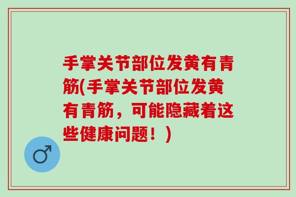 手掌关节部位发黄有青筋(手掌关节部位发黄有青筋，可能隐藏着这些健康问题！)