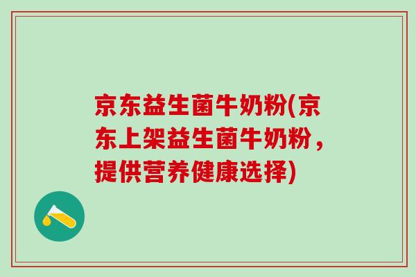 京东益生菌牛奶粉(京东上架益生菌牛奶粉,提供营养健康选择) 京东益生菌牛奶粉(京东上架益生菌牛奶粉,提供营养健康选择)