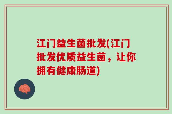 江门益生菌批发(江门批发优质益生菌，让你拥有健康肠道)