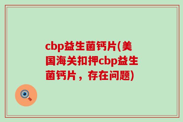cbp益生菌钙片(美国海关扣押cbp益生菌钙片，存在问题)