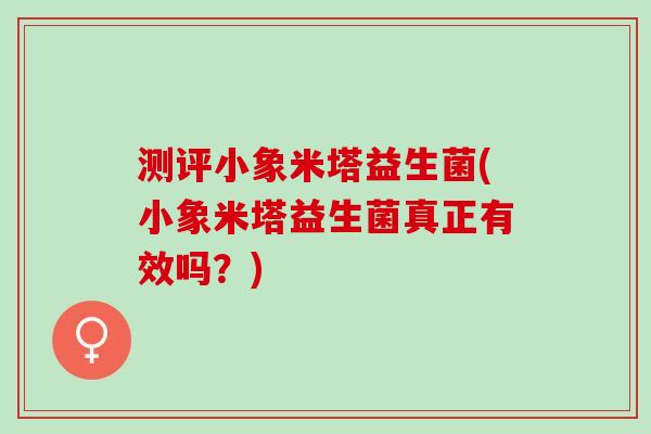 测评小象米塔益生菌(小象米塔益生菌真正有效吗？)