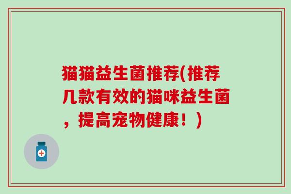 猫猫益生菌推荐(推荐几款有效的猫咪益生菌，提高宠物健康！)