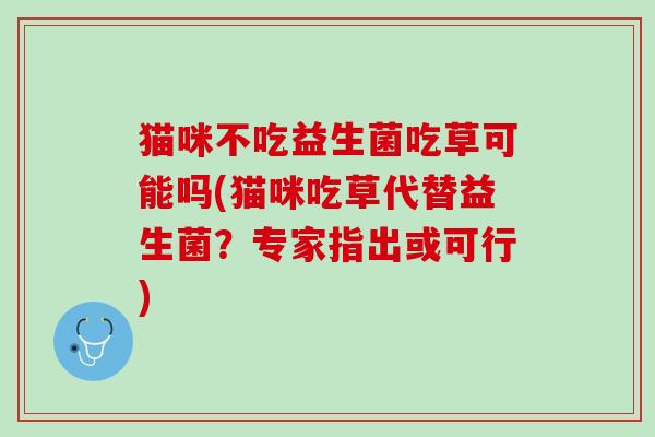 猫咪不吃益生菌吃草可能吗(猫咪吃草代替益生菌？专家指出或可行)