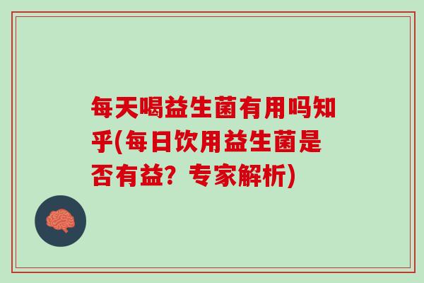 每天喝益生菌有用吗知乎(每日饮用益生菌是否有益？专家解析)