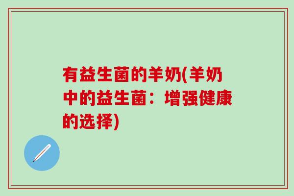 有益生菌的羊奶(羊奶中的益生菌：增强健康的选择)