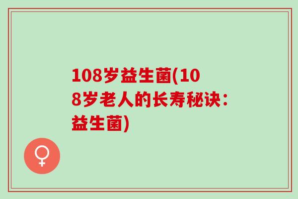 108岁益生菌(108岁老人的长寿秘诀：益生菌)