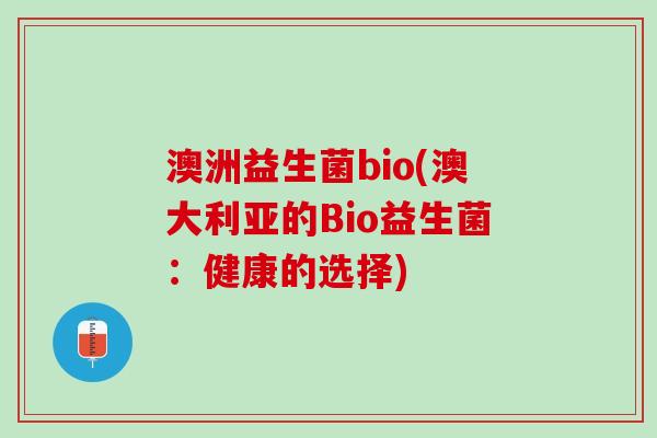 澳洲益生菌bio(澳大利亚的Bio益生菌：健康的选择)