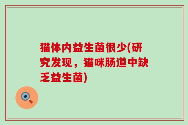 猫体内益生菌很少(研究发现，猫咪肠道中缺乏益生菌)