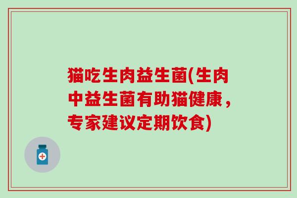 猫吃生肉益生菌(生肉中益生菌有助猫健康，专家建议定期饮食)