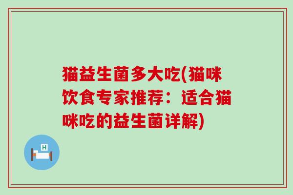 猫益生菌多大吃(猫咪饮食专家推荐：适合猫咪吃的益生菌详解)