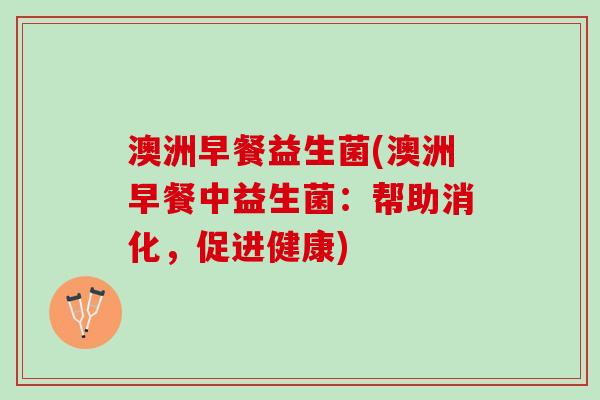 澳洲早餐益生菌(澳洲早餐中益生菌：帮助消化，促进健康)