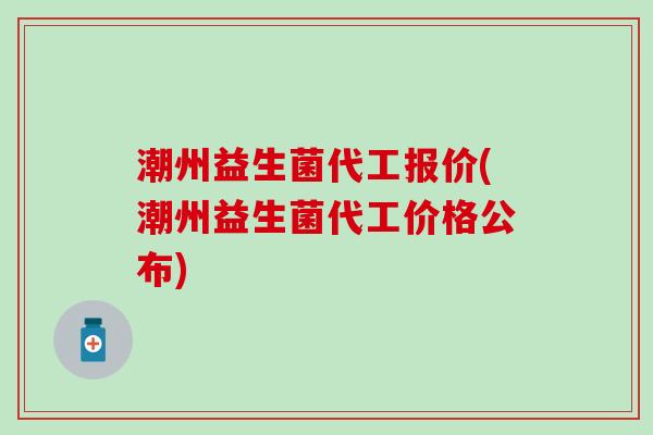潮州益生菌代工报价(潮州益生菌代工价格公布)
