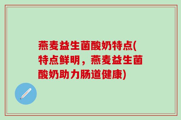 燕麦益生菌酸奶特点(特点鲜明，燕麦益生菌酸奶助力肠道健康)
