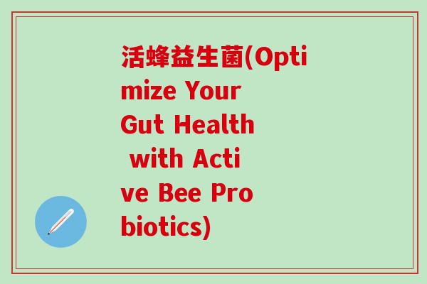 活蜂益生菌(Optimize Your Gut Health with Active Bee Probiotics) 活蜂益生菌(Optimize Your Gut Health with Active Bee Probiotics)