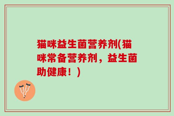 猫咪益生菌营养剂(猫咪常备营养剂，益生菌助健康！)