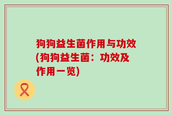 狗狗益生菌作用与功效(狗狗益生菌：功效及作用一览)
