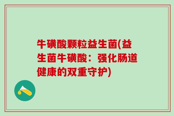 牛磺酸颗粒益生菌(益生菌牛磺酸：强化肠道健康的双重守护)