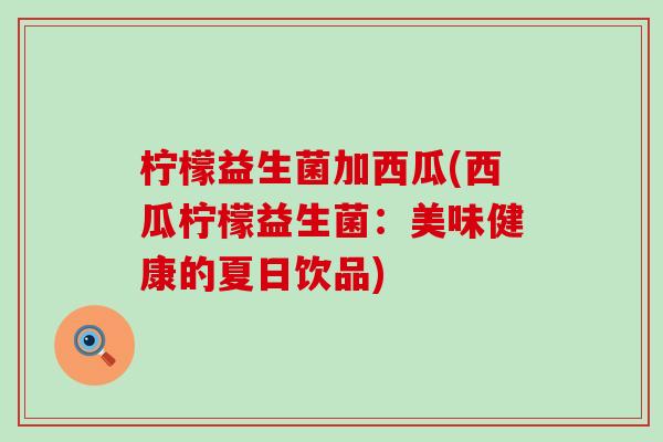 柠檬益生菌加西瓜(西瓜柠檬益生菌：美味健康的夏日饮品)