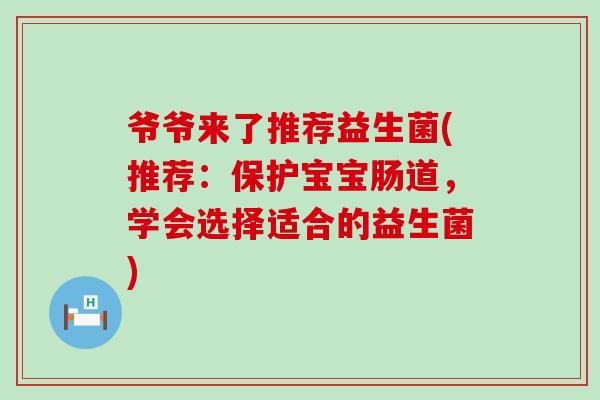 爷爷来了推荐益生菌(推荐：保护宝宝肠道，学会选择适合的益生菌)