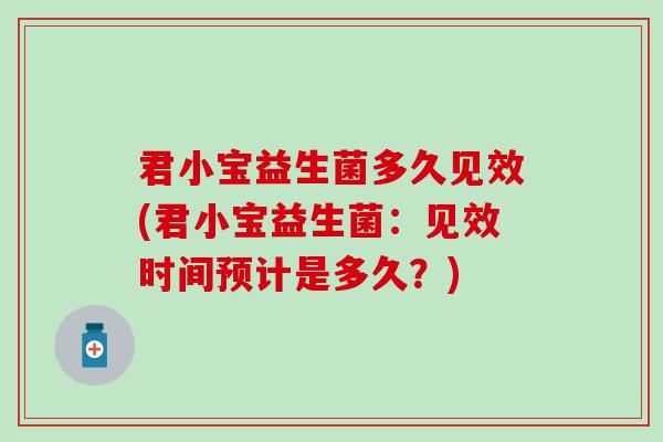 君小宝益生菌多久见效(君小宝益生菌：见效时间预计是多久？)
