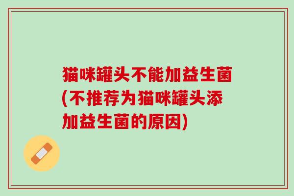 猫咪罐头不能加益生菌(不推荐为猫咪罐头添加益生菌的原因) 猫咪罐头不能加益生菌(不推荐为猫咪罐头添加益生菌的原因)