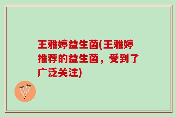 王雅婷益生菌(王雅婷推荐的益生菌，受到了广泛关注)