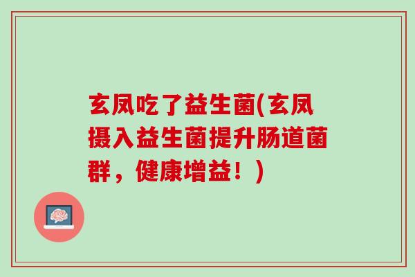 玄凤吃了益生菌(玄凤摄入益生菌提升肠道菌群，健康增益！)