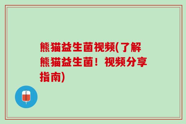 熊猫益生菌视频(了解熊猫益生菌！视频分享指南)